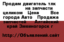 Продам двигатель тлк 100 1hg fte на запчасти целиком › Цена ­ 0 - Все города Авто » Продажа запчастей   . Алтайский край,Змеиногорск г.